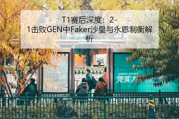 T1赛后深度：2-1击败GEN中Faker沙皇与永恩制衡解析