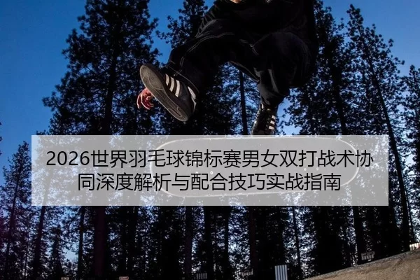 shi-jie-yu-mao-qiu-jin-biao-sai-nan-nv-shuang-da-zhan-shu-xie-tong-shen-du-jie-xi-yu-pei-he-ji-qiao-shi-zhan-zhi-nan-2-527.jpg